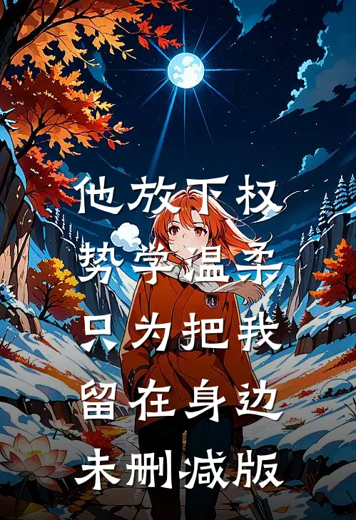 他放下权势学温柔，只为把我留在身边未删减版