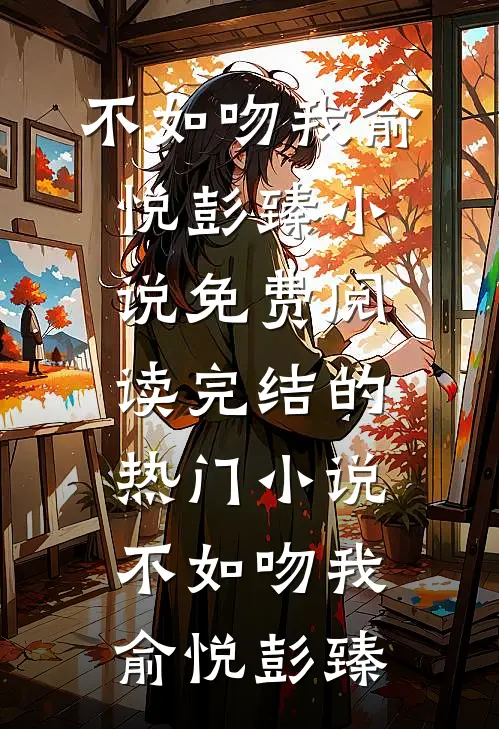 不如吻我俞悦彭臻小说免费阅读_完结的热门小说不如吻我俞悦彭臻