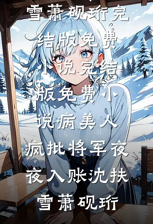 病美人：疯批将军夜夜入账沈扶雪萧砚珩完结版免费小说_完结版免费小说病美人：疯批将军夜夜入账(沈扶雪萧砚珩)