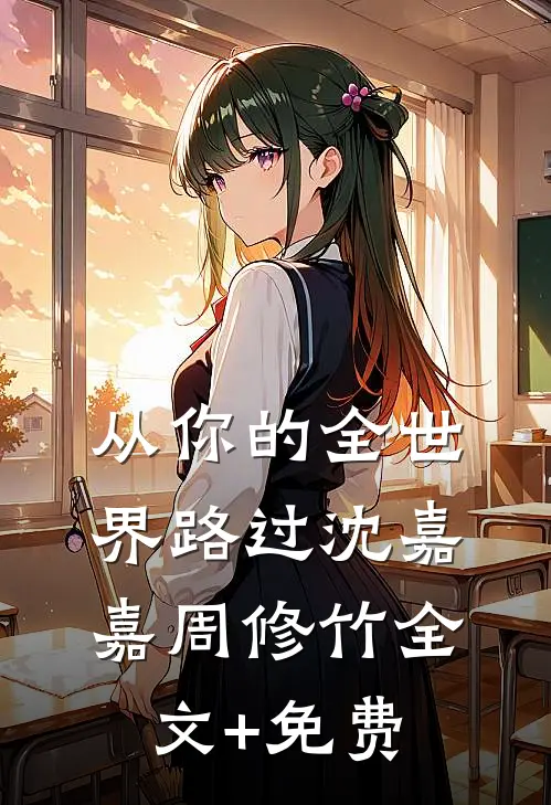 从你的全世界路过沈嘉嘉周修竹全文+免费