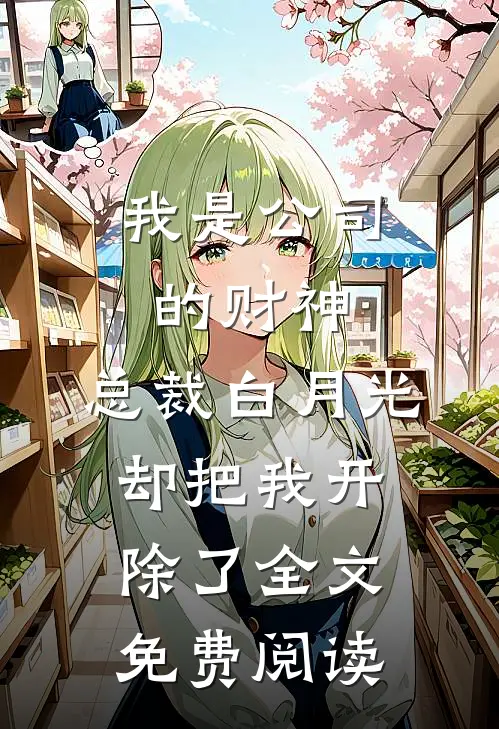 我是公司的财神，总裁白月光却把我开除了全文免费阅读
