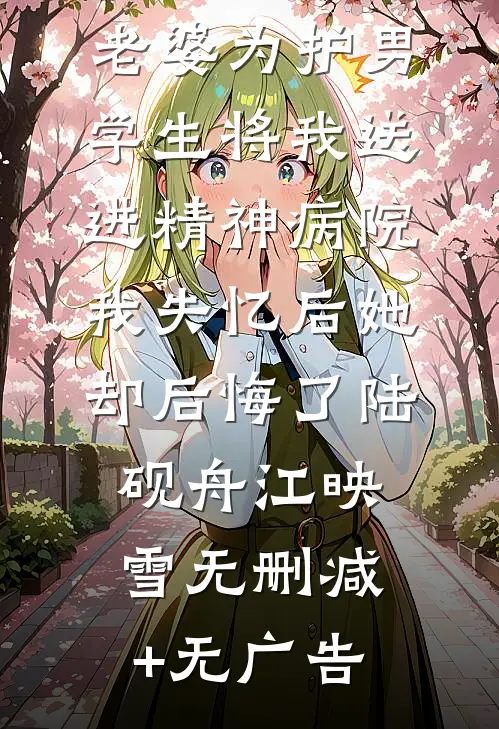 老婆为护男学生将我送进精神病院，我失忆后她却后悔了陆砚舟江映雪无删减+无广告
