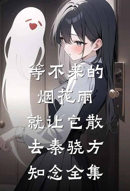 等不来的烟花雨，就让它散去秦骁方知念全集