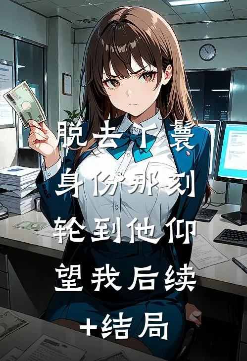 脱去丫鬟身份那刻，轮到他仰望我后续+结局