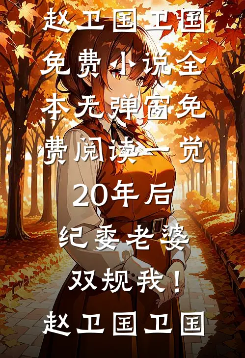 一觉20年后，纪委老婆双规我！(赵卫国卫国)免费小说全本_无弹窗免费阅读一觉20年后，纪委老婆双规我！(赵卫国卫国)