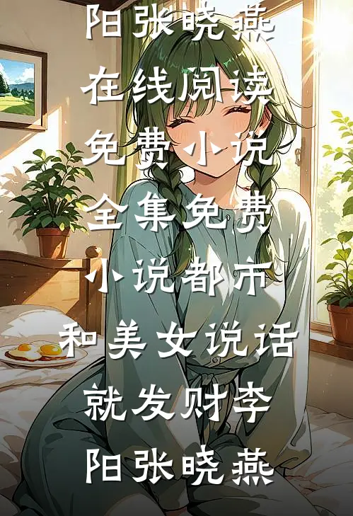 都市，和美女说话就发财(李阳张晓燕)在线阅读免费小说_全集免费小说都市，和美女说话就发财李阳张晓燕