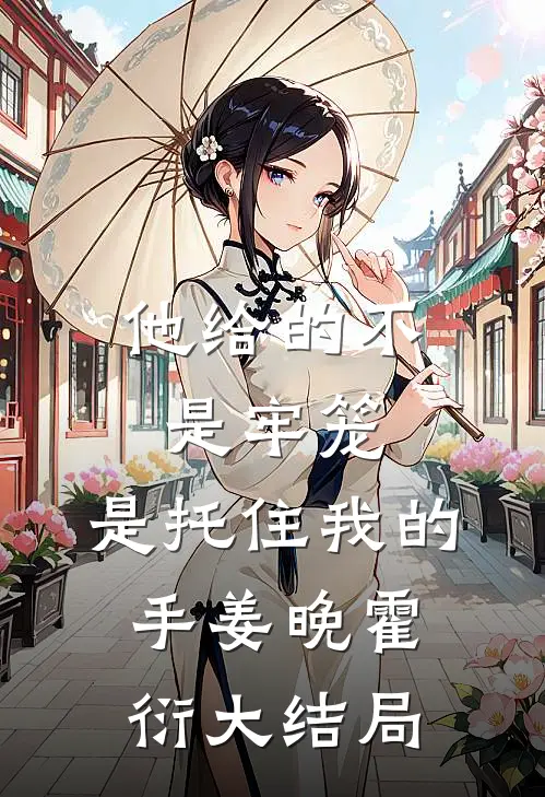 他给的不是牢笼，是托住我的手姜晚霍衍大结局
