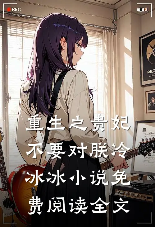 重生之贵妃不要对朕冷冰冰小说免费阅读全文