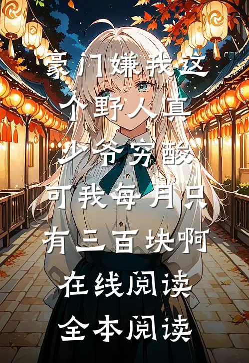 豪门嫌我这个野人真少爷穷酸，可我每月只有三百块啊在线阅读全本阅读