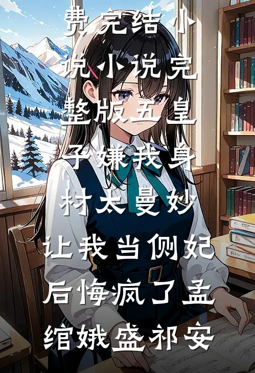 五皇子嫌我身材太曼妙，让我当侧妃后悔疯了(孟绾娥盛祁安)全本免费完结小说_小说完整版五皇子嫌我身材太曼妙，让我当侧妃后悔疯了孟绾娥盛祁安