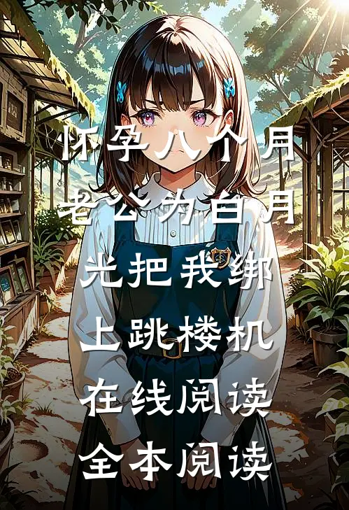 怀孕八个月，老公为白月光把我绑上跳楼机在线阅读全本阅读