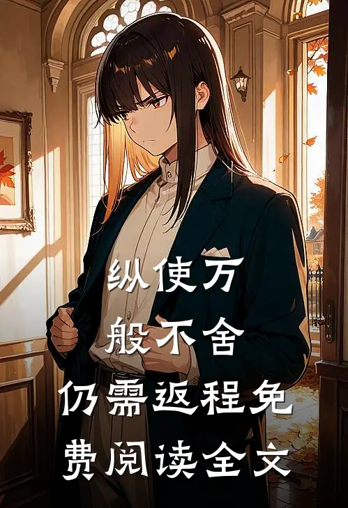 纵使万般不舍，仍需返程免费阅读全文