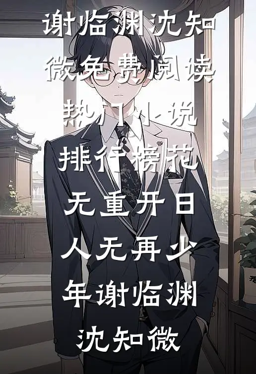 花无重开日，人无再少年(谢临渊沈知微)免费阅读_热门小说排行榜花无重开日，人无再少年谢临渊沈知微