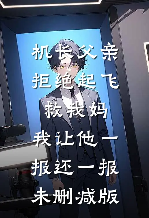 机长父亲拒绝起飞救我妈，我让他一报还一报未删减版