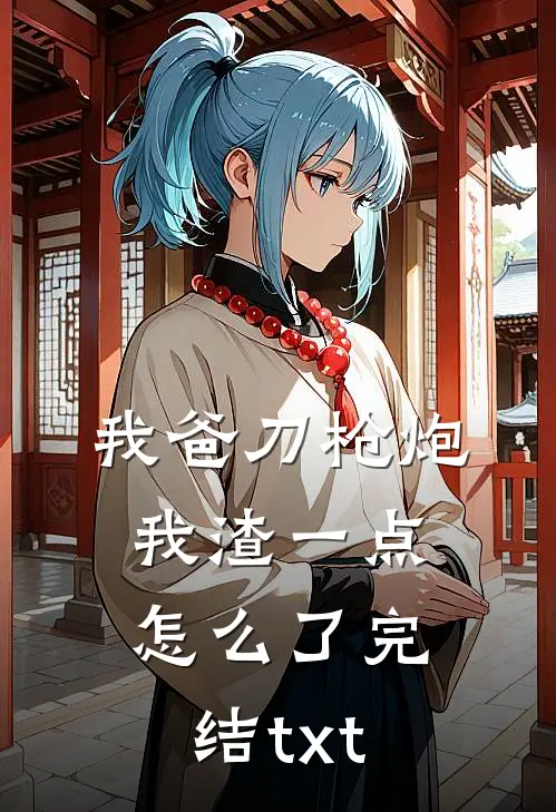 我爸刀枪炮，我渣一点怎么了完结txt