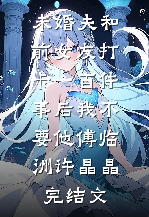 未婚夫和前女友打卡一百件事后我不要他傅临洲许晶晶完结文