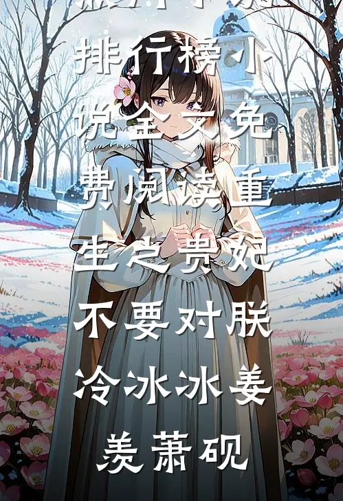 重生之贵妃不要对朕冷冰冰姜羡萧砚热门小说排行榜_小说全文免费阅读重生之贵妃不要对朕冷冰冰(姜羡萧砚)