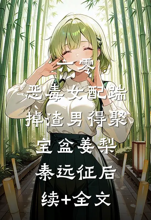 六零：恶毒女配踹掉渣男得聚宝盆姜梨秦远征后续+全文