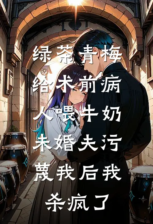 绿茶青梅给术前病人喂牛奶，未婚夫污蔑我后我杀疯了