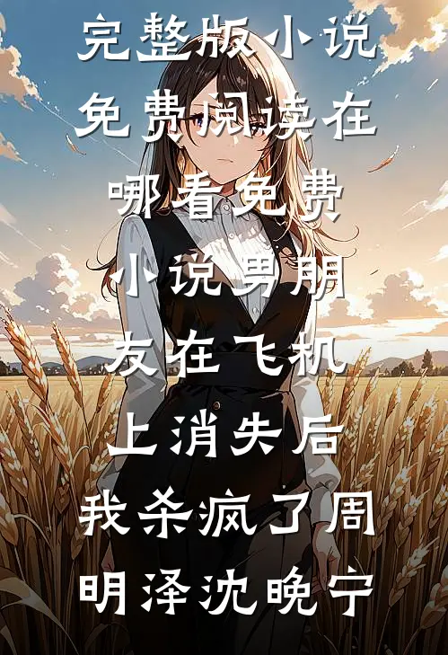 男朋友在飞机上消失后，我杀疯了周明泽沈晚宁完整版小说免费阅读_在哪看免费小说男朋友在飞机上消失后，我杀疯了周明泽沈晚宁