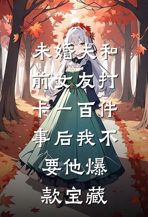 未婚夫和前女友打卡一百件事后我不要他爆款宝藏