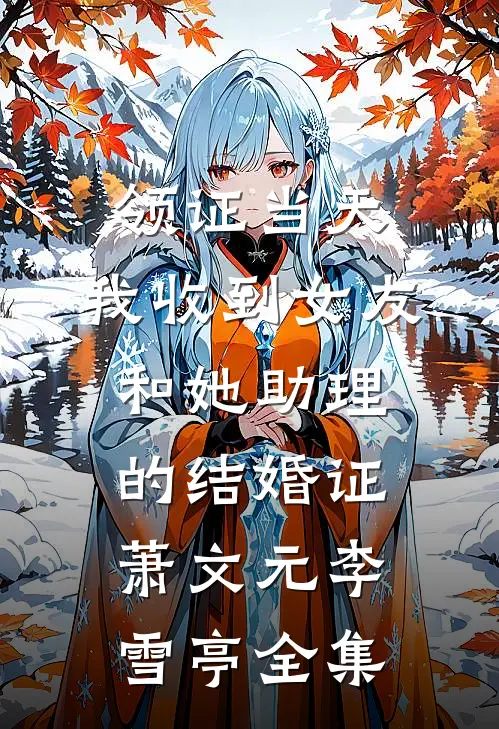 领证当天，我收到女友和她助理的结婚证萧文元李雪亭全集