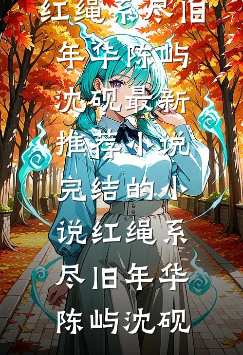 红绳系尽旧年华(陈屿沈砚)最新推荐小说_完结的小说红绳系尽旧年华陈屿沈砚