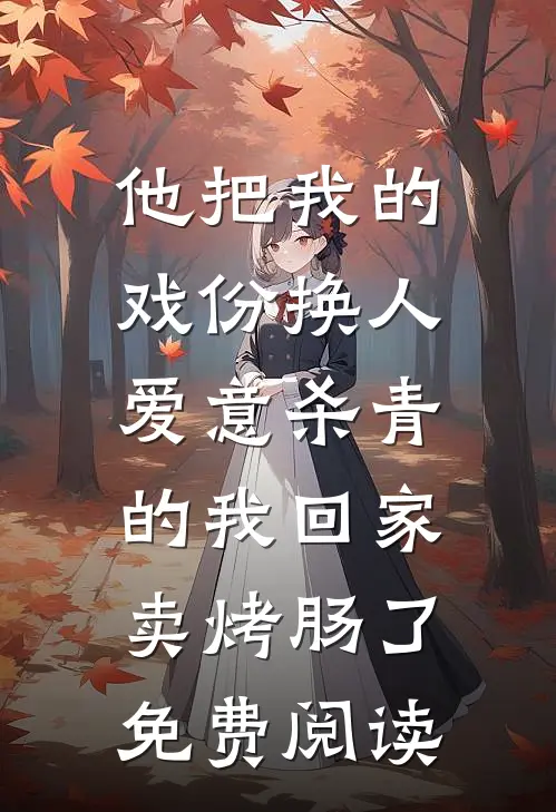他把我的戏份换人，爱意杀青的我回家卖烤肠了免费阅读