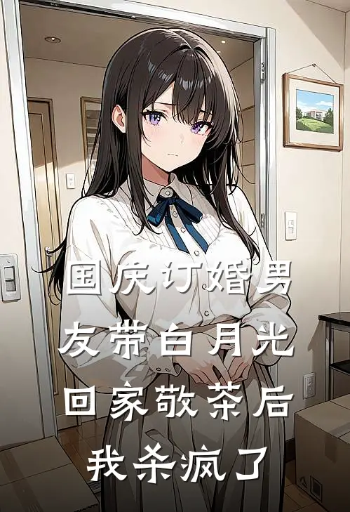 国庆订婚男友带白月光回家敬茶后，我杀疯了