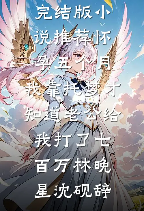 怀孕五个月，我靠托梦才知道老公给我打了七百万林晚星沈砚辞完整版小说全文免费阅读_完结版小说推荐怀孕五个月，我靠托梦才知道老公给我打了七百万林晚星沈砚辞