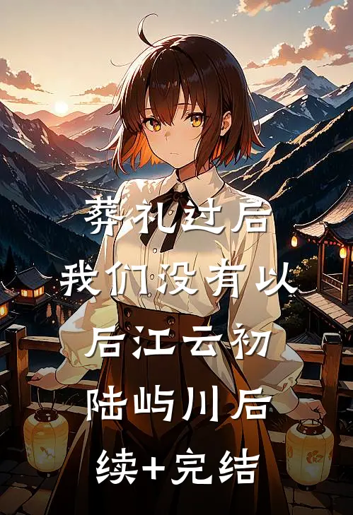 葬礼过后，我们没有以后江云初陆屿川后续+完结