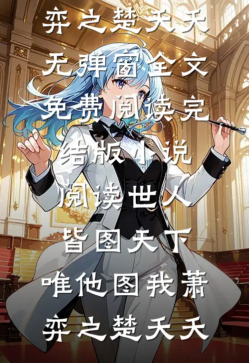 世人皆图天下，唯他图我萧弈之楚夭夭无弹窗全文免费阅读_完结版小说阅读世人皆图天下，唯他图我(萧弈之楚夭夭)