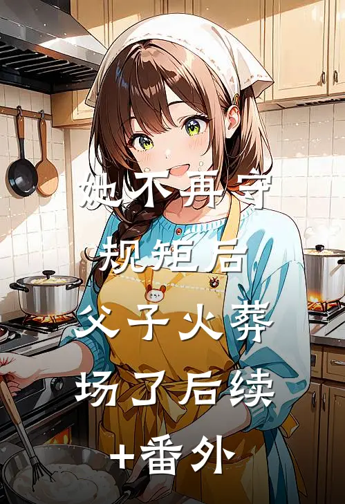 她不再守规矩后，父子火葬场了后续+番外