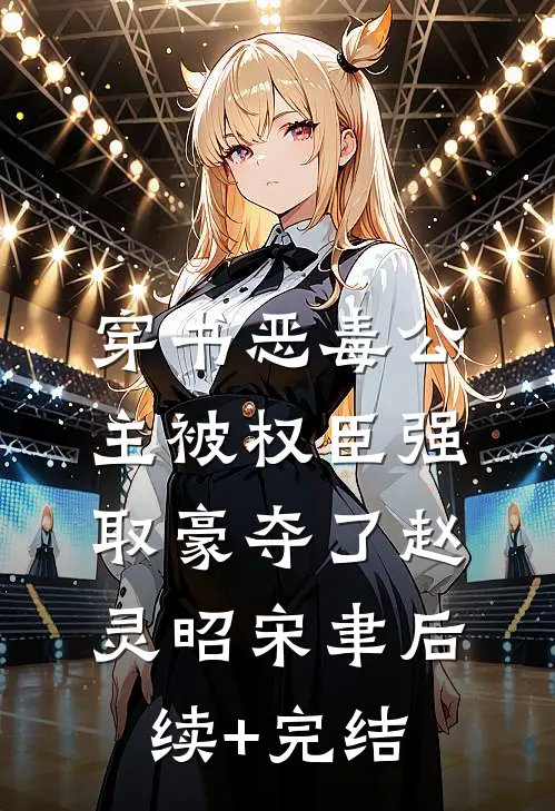 穿书恶毒公主被权臣强取豪夺了赵灵昭宋聿后续+完结