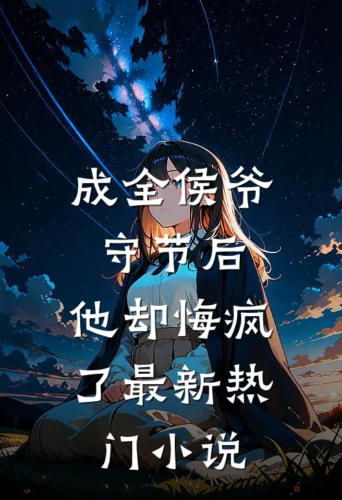 成全侯爷守节后，他却悔疯了最新热门小说