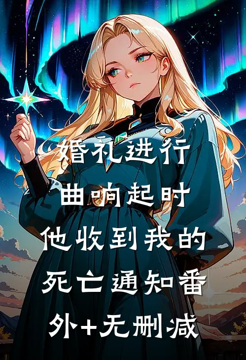婚礼进行曲响起时，他收到我的死亡通知番外+无删减