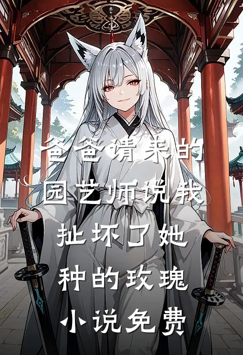 爸爸请来的园艺师说我扯坏了她种的玫瑰小说免费