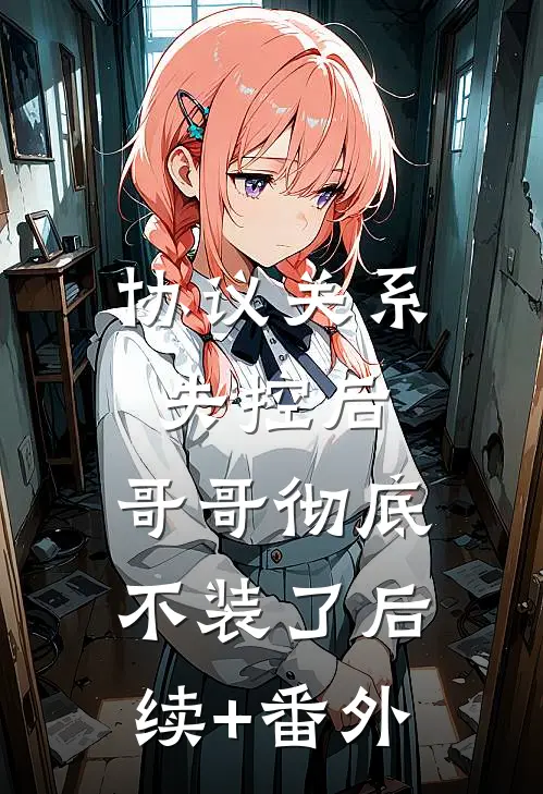 协议关系失控后，哥哥彻底不装了后续+番外