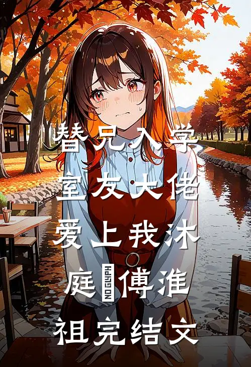 替兄入学，室友大佬爱上我沐庭祎傅淮祖完结文