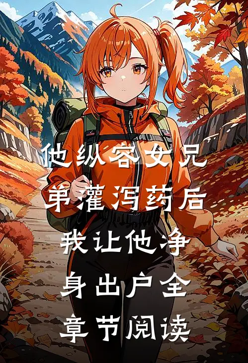 他纵容女兄弟灌泻药后，我让他净身出户全章节阅读