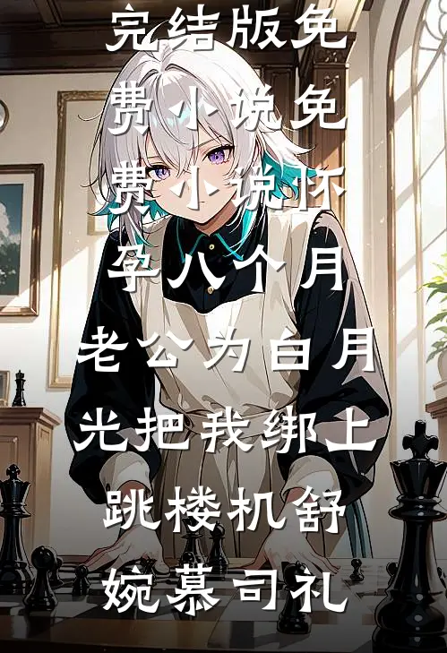 怀孕八个月，老公为白月光把我绑上跳楼机(舒婉慕司礼)完结版免费小说_免费小说怀孕八个月，老公为白月光把我绑上跳楼机(舒婉慕司礼)