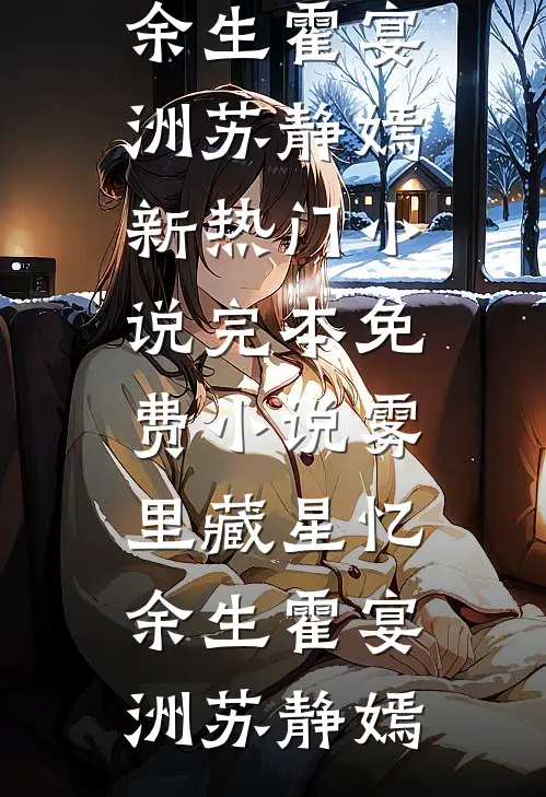 雾里藏星忆余生霍宴洲苏静嫣新热门小说_完本免费小说雾里藏星忆余生(霍宴洲苏静嫣)