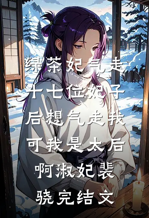 绿茶妃气走十七位妃子后想气走我，可我是太后啊淑妃裴骁完结文