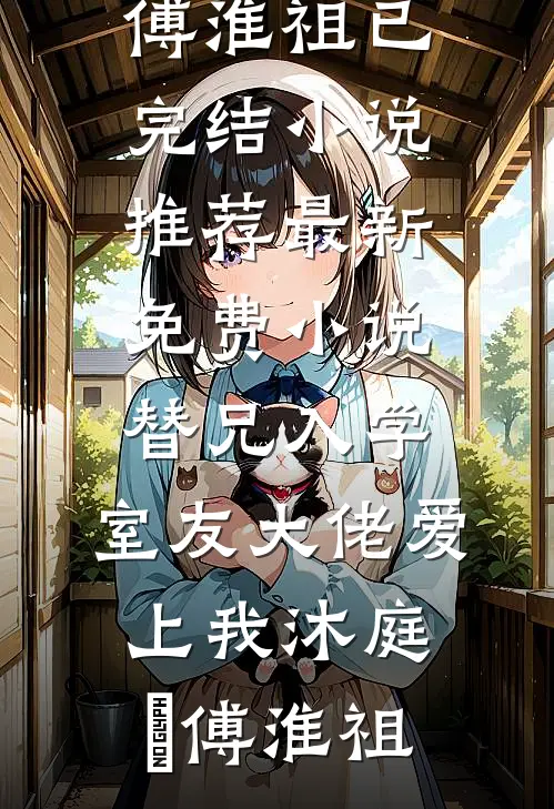 替兄入学，室友大佬爱上我(沐庭祎傅淮祖)已完结小说推荐_最新免费小说替兄入学，室友大佬爱上我(沐庭祎傅淮祖)