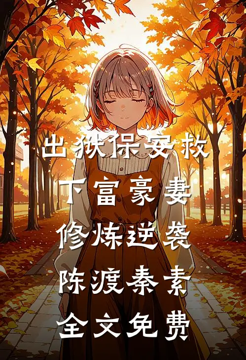出狱保安救下富豪妻，修炼逆袭陈渡秦素全文免费