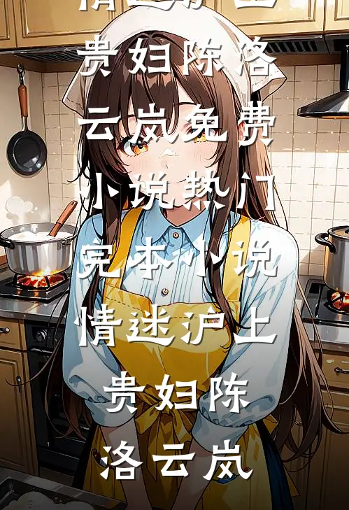 情迷沪上贵妇(陈洛云岚)免费小说_热门完本小说情迷沪上贵妇陈洛云岚