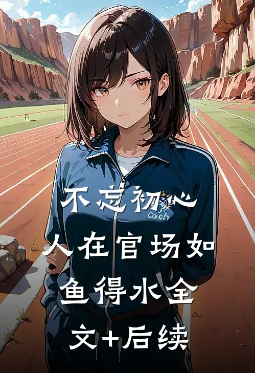 不忘初心，人在官场如鱼得水全文+后续