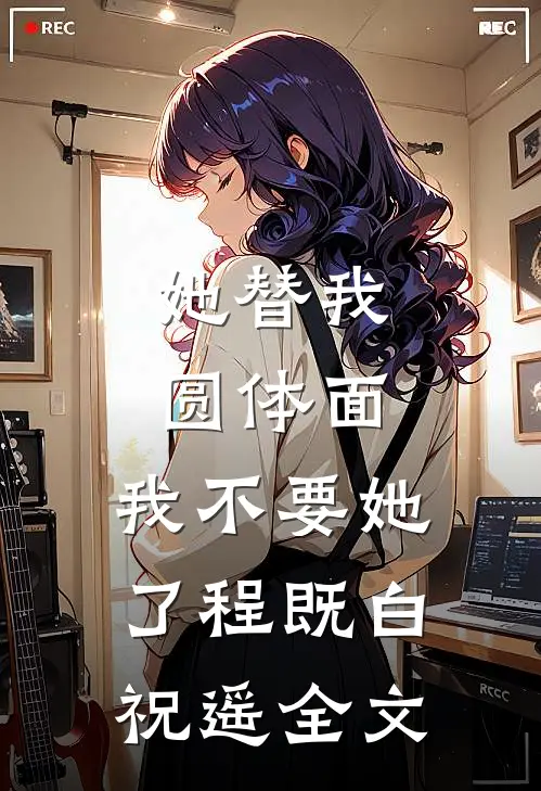 她替我圆体面，我不要她了程既白祝遥全文