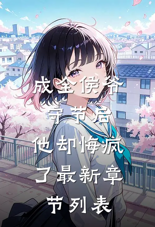 成全侯爷守节后，他却悔疯了最新章节列表