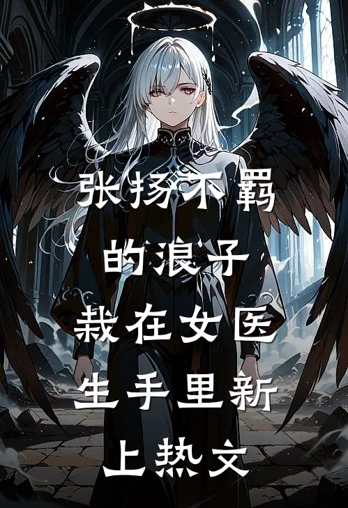 张扬不羁的浪子，栽在女医生手里新上热文
